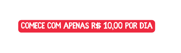 Comece com Apenas R 10 00 por Dia